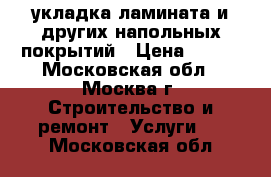 укладка ламината и других напольных покрытий › Цена ­ 150 - Московская обл., Москва г. Строительство и ремонт » Услуги   . Московская обл.